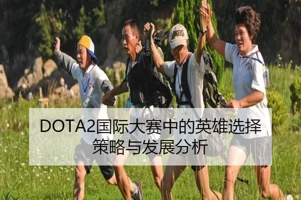 DOTA2国际大赛中的英雄选择策略与发展分析