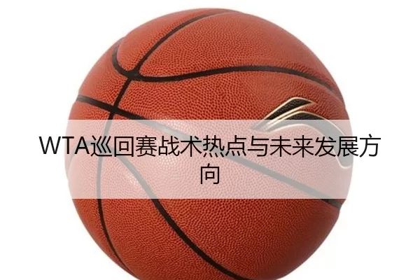 WTA巡回赛战术热点与未来发展方向